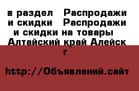  в раздел : Распродажи и скидки » Распродажи и скидки на товары . Алтайский край,Алейск г.